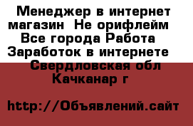 Менеджер в интернет-магазин. Не орифлейм - Все города Работа » Заработок в интернете   . Свердловская обл.,Качканар г.